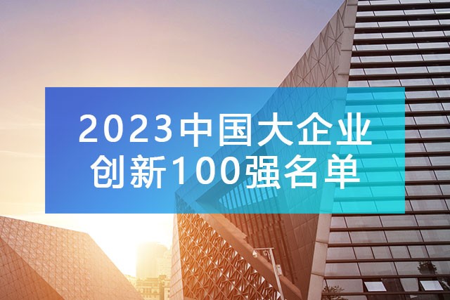 中國(guó)企業(yè)聯(lián)合會(huì)發(fā)布《2023中國(guó)大企業(yè)創(chuàng)新100強(qiáng)名單》,附完整排名榜單！