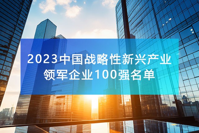 《2023中國(guó)戰(zhàn)略性新興產(chǎn)業(yè)領(lǐng)軍企業(yè)100強(qiáng)名單》，附完整排名榜單！